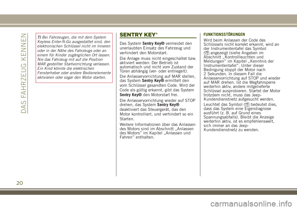 JEEP RENEGADE 2018  Betriebsanleitung (in German) 7)Bei Fahrzeugen, die mit dem System
Keyless Enter-N-Go ausgestattet sind, den
elektronischen Schlüssel nicht im Inneren
oder in der Nähe des Fahrzeugs oder an
einem für Kinder zugänglichen Ort la
