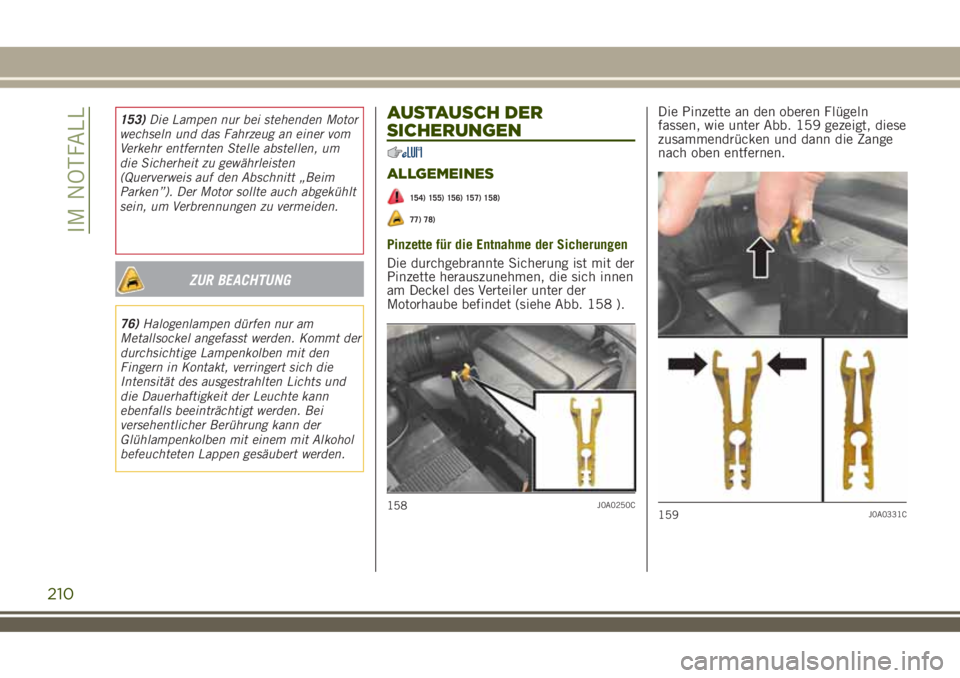 JEEP RENEGADE 2018  Betriebsanleitung (in German) ZUR BEACHTUNG
76)Halogenlampen dürfen nur am
Metallsockel angefasst werden. Kommt der
durchsichtige Lampenkolben mit den
Fingern in Kontakt, verringert sich die
Intensität des ausgestrahlten Lichts 