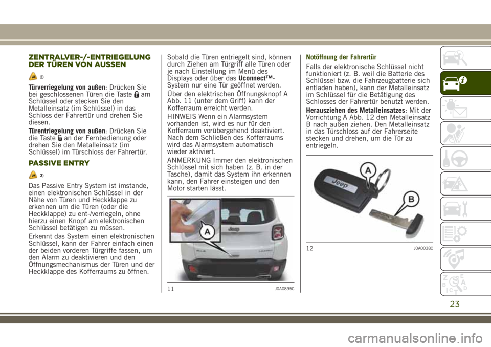 JEEP RENEGADE 2018  Betriebsanleitung (in German) ZENTRALVER-/-ENTRIEGELUNG
DER TÜREN VON AUSSEN
2)
Türverriegelung von außen: Drücken Sie
bei geschlossenen Türen die Tasteam
Schlüssel oder stecken Sie den
Metalleinsatz (im Schlüssel) in das
S