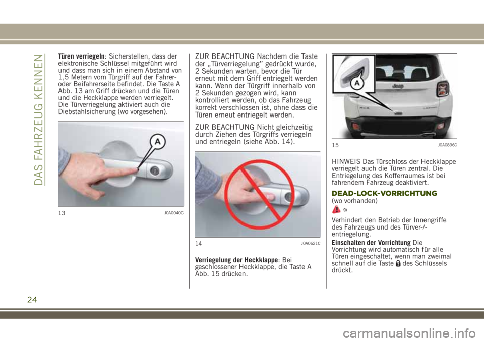 JEEP RENEGADE 2018  Betriebsanleitung (in German) Türen verriegeln: Sicherstellen, dass der
elektronische Schlüssel mitgeführt wird
und dass man sich in einem Abstand von
1,5 Metern vom Türgriff auf der Fahrer-
oder Beifahrerseite befindet. Die T