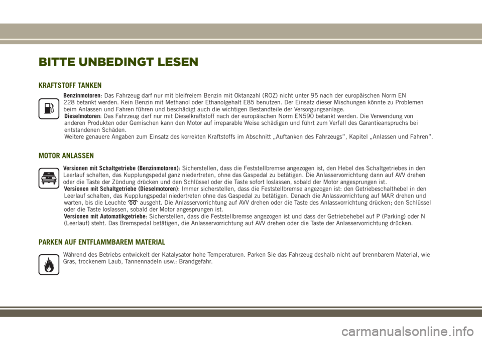 JEEP RENEGADE 2018  Betriebsanleitung (in German) BITTE UNBEDINGT LESEN
KRAFTSTOFF TANKEN
Benzinmotoren: Das Fahrzeug darf nur mit bleifreiem Benzin mit Oktanzahl (ROZ) nicht unter 95 nach der europäischen Norm EN
228 betankt werden. Kein Benzin mit