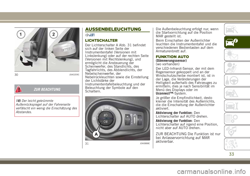 JEEP RENEGADE 2018  Betriebsanleitung (in German) ZUR BEACHTUNG
18)Der leicht gekrümmte
Außenrückspiegel auf der Fahrerseite
verfälscht ein wenig die Einschätzung des
Abstandes.
AUSSENBELEUCHTUNG
LICHTSCHALTER
Der Lichterschalter A Abb. 31 befin
