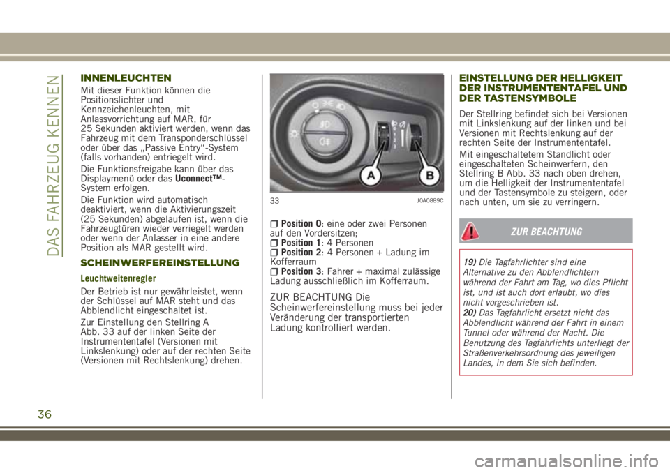 JEEP RENEGADE 2018  Betriebsanleitung (in German) INNENLEUCHTEN
Mit dieser Funktion können die
Positionslichter und
Kennzeichenleuchten, mit
Anlassvorrichtung auf MAR, für
25 Sekunden aktiviert werden, wenn das
Fahrzeug mit dem Transponderschlüsse