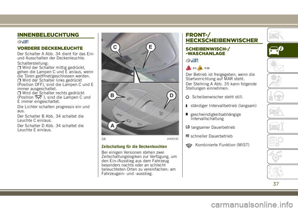 JEEP RENEGADE 2018  Betriebsanleitung (in German) INNENBELEUCHTUNG
VORDERE DECKENLEUCHTE
Der Schalter A Abb. 34 dient für das Ein-
und Ausschalten der Deckenleuchte.
Schalterstellung:
Wird der Schalter mittig gedrückt,
gehen die Lampen C und E an/a