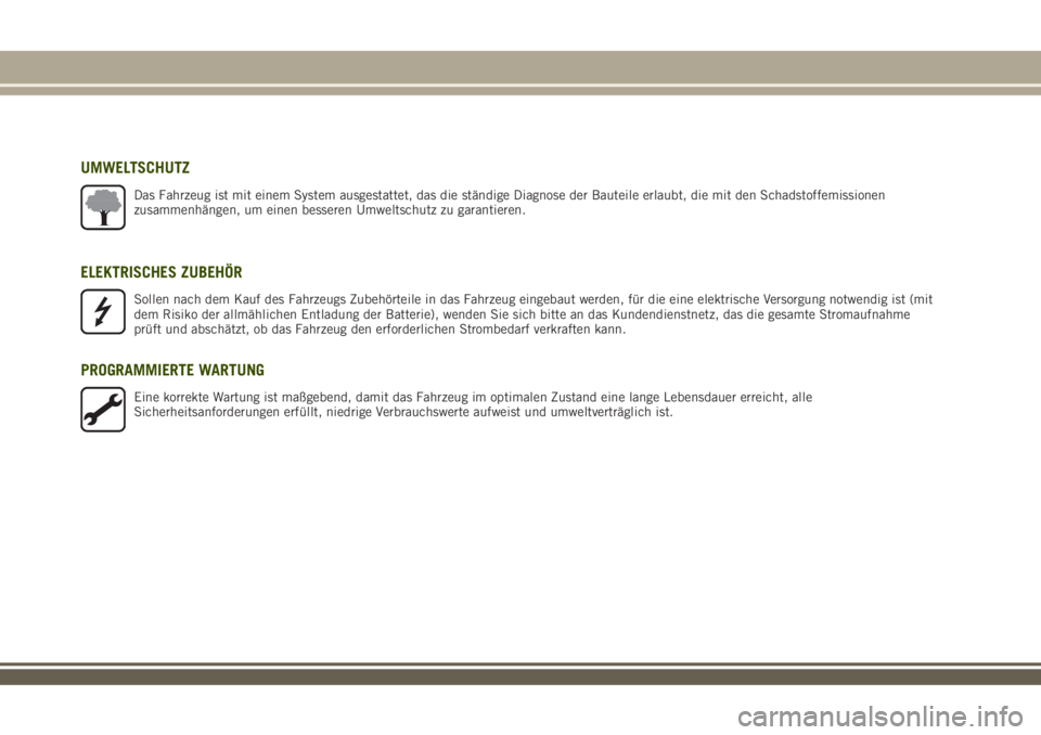 JEEP RENEGADE 2018  Betriebsanleitung (in German) UMWELTSCHUTZ
Das Fahrzeug ist mit einem System ausgestattet, das die ständige Diagnose der Bauteile erlaubt, die mit den Schadstoffemissionen
zusammenhängen, um einen besseren Umweltschutz zu garant