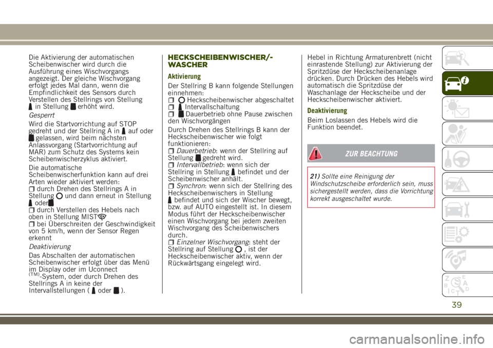 JEEP RENEGADE 2018  Betriebsanleitung (in German) Die Aktivierung der automatischen
Scheibenwischer wird durch die
Ausführung eines Wischvorgangs
angezeigt. Der gleiche Wischvorgang
erfolgt jedes Mal dann, wenn die
Empfindlichkeit des Sensors durch
