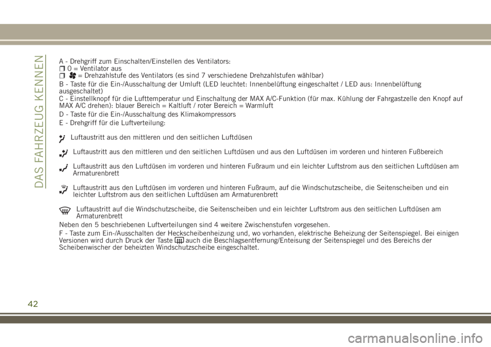 JEEP RENEGADE 2018  Betriebsanleitung (in German) A - Drehgriff zum Einschalten/Einstellen des Ventilators:0 = Ventilator aus= Drehzahlstufe des Ventilators (es sind 7 verschiedene Drehzahlstufen wählbar)
B - Taste für die Ein-/Ausschaltung der Uml