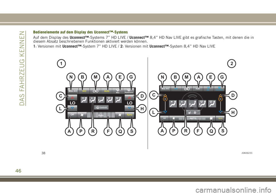 JEEP RENEGADE 2018  Betriebsanleitung (in German) Bedienelemente auf dem Display des Uconnect™-Systems
Auf dem Display desUconnect™-Systems 7” HD LIVE /Uconnect™8,4” HD Nav LIVE gibt es grafische Tasten, mit denen die in
diesem Absatz besch