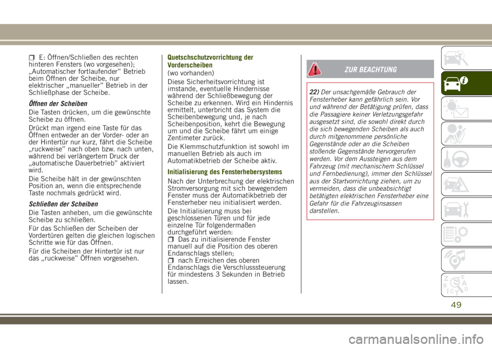 JEEP RENEGADE 2018  Betriebsanleitung (in German) E: Öffnen/Schließen des rechten
hinteren Fensters (wo vorgesehen);
„Automatischer fortlaufender” Betrieb
beim Öffnen der Scheibe, nur
elektrischer „manueller” Betrieb in der
Schließphase d