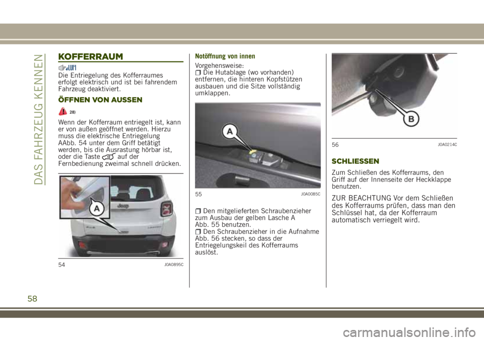 JEEP RENEGADE 2018 Betriebsanleitung (in German) KOFFERRAUM
Die Entriegelung des Kofferraumes
erfolgt elektrisch und ist bei fahrendem
Fahrzeug deaktiviert.
ÖFFNEN VON AUSSEN
28)
Wenn der Kofferraum entriegelt ist, kann
er von außen geöffnet werd JEEP RENEGADE 2018 Betriebsanleitung (in German) KOFFERRAUM
Die Entriegelung des Kofferraumes
erfolgt elektrisch und ist bei fahrendem
Fahrzeug deaktiviert.
ÖFFNEN VON AUSSEN
28)
Wenn der Kofferraum entriegelt ist, kann
er von außen geöffnet werd