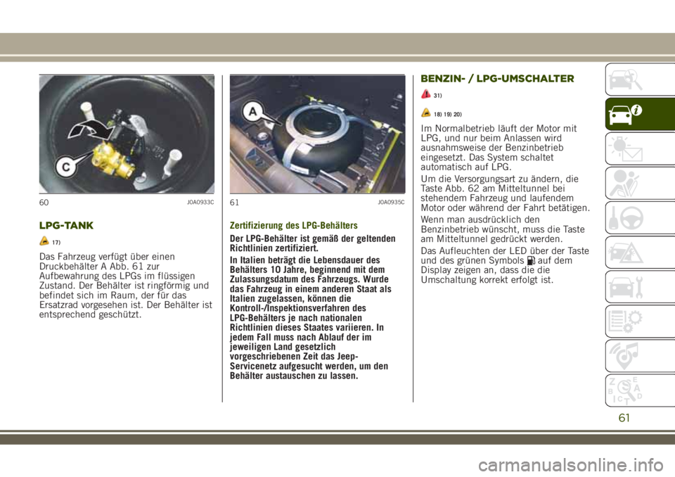 JEEP RENEGADE 2018  Betriebsanleitung (in German) LPG-TANK
17)
Das Fahrzeug verfügt über einen
Druckbehälter A Abb. 61 zur
Aufbewahrung des LPGs im flüssigen
Zustand. Der Behälter ist ringförmig und
befindet sich im Raum, der für das
Ersatzrad