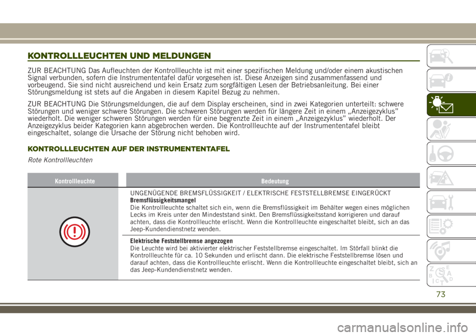 JEEP RENEGADE 2018  Betriebsanleitung (in German) KONTROLLLEUCHTEN UND MELDUNGEN
ZUR BEACHTUNG Das Aufleuchten der Kontrollleuchte ist mit einer spezifischen Meldung und/oder einem akustischen
Signal verbunden, sofern die Instrumententafel dafür vor