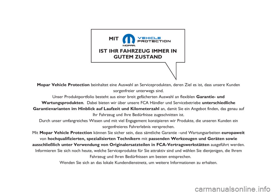 JEEP RENEGADE 2019  Betriebsanleitung (in German) Mopar Vehicle Protectionbeinhaltet eine Auswahl an Serviceprodukten, deren Ziel es ist, dass unsere Kunden
sorgenfreier unterwegs sind.
Unser Produktportfolio besteht aus einer breit gefächerten Ausw