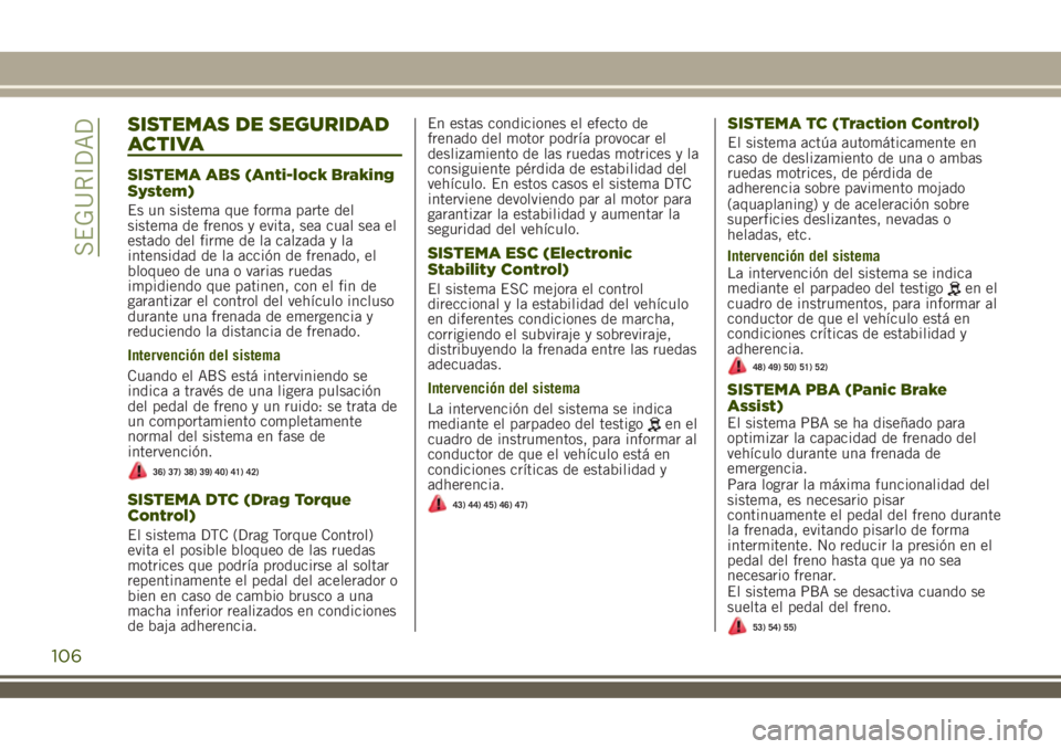 JEEP RENEGADE 2018 Manual de Empleo y Cuidado (in Spanish) SISTEMAS DE SEGURIDAD
ACTIVA
SISTEMA ABS (Anti-lock Braking
System)
Es un sistema que forma parte del
sistema de frenos y evita, sea cual sea el
estado del firme de la calzada y la
intensidad de la ac JEEP RENEGADE 2018 Manual de Empleo y Cuidado (in Spanish) SISTEMAS DE SEGURIDAD
ACTIVA
SISTEMA ABS (Anti-lock Braking
System)
Es un sistema que forma parte del
sistema de frenos y evita, sea cual sea el
estado del firme de la calzada y la
intensidad de la ac