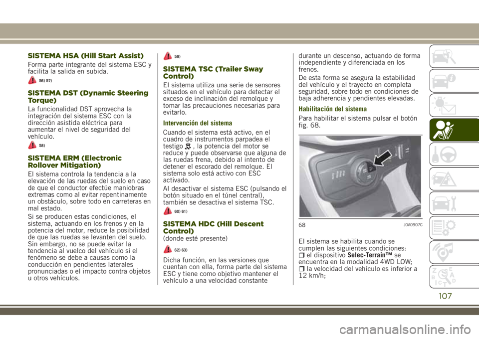 JEEP RENEGADE 2018  Manual de Empleo y Cuidado (in Spanish) SISTEMA HSA (Hill Start Assist)
Forma parte integrante del sistema ESC y
facilita la salida en subida.
56) 57)
SISTEMA DST (Dynamic Steering
Torque)
La funcionalidad DST aprovecha la
integración del 