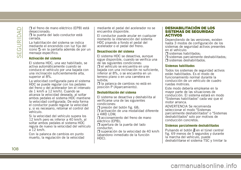 JEEP RENEGADE 2018  Manual de Empleo y Cuidado (in Spanish) el freno de mano eléctrico (EPB) está
desaccionado;
la puerta del lado conductor está
cerrada.
La habilitación del sistema se indica
mediante el encendido con luz fija del
icono
en la pantalla ade