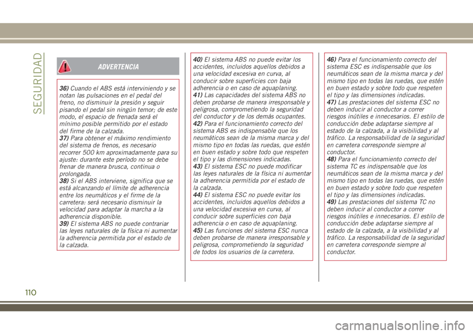 JEEP RENEGADE 2018 Manual de Empleo y Cuidado (in Spanish) ADVERTENCIA
36)Cuando el ABS está interviniendo y se
notan las pulsaciones en el pedal del
freno, no disminuir la presión y seguir
pisando el pedal sin ningún temor; de este
modo, el espacio de fre JEEP RENEGADE 2018 Manual de Empleo y Cuidado (in Spanish) ADVERTENCIA
36)Cuando el ABS está interviniendo y se
notan las pulsaciones en el pedal del
freno, no disminuir la presión y seguir
pisando el pedal sin ningún temor; de este
modo, el espacio de fre