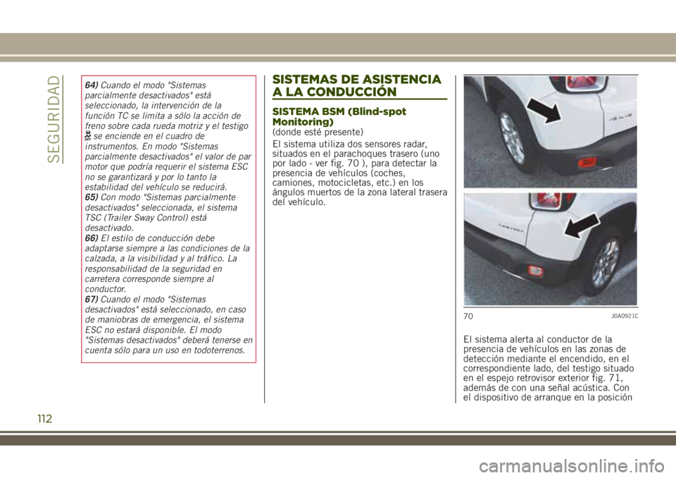 JEEP RENEGADE 2018  Manual de Empleo y Cuidado (in Spanish) 64)Cuando el modo "Sistemas
parcialmente desactivados" está
seleccionado, la intervención de la
función TC se limita a sólo la acción de
freno sobre cada rueda motriz y el testigo
se enci