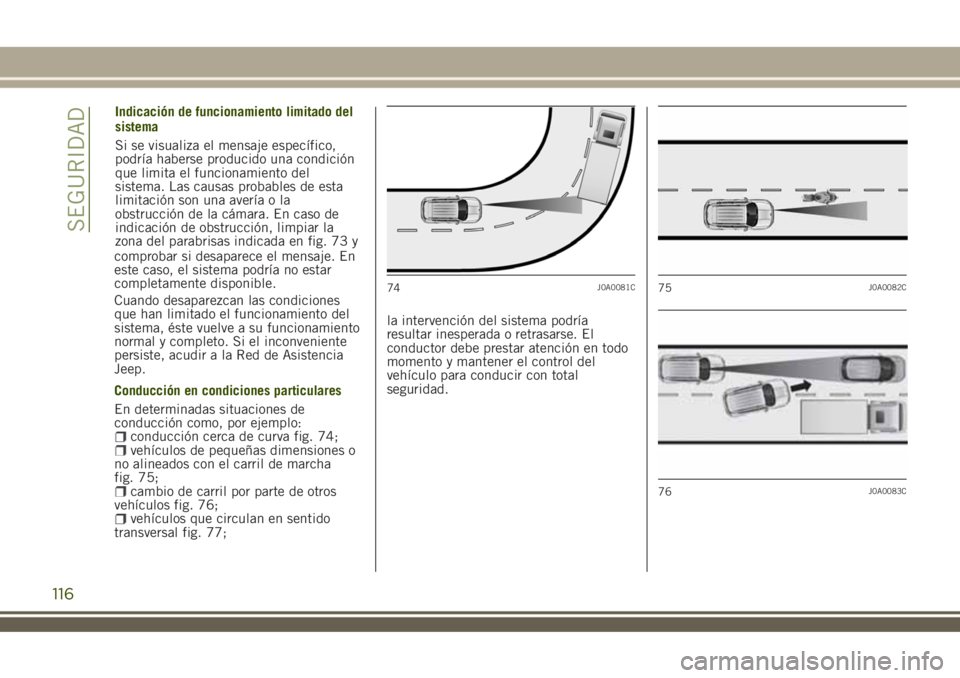 JEEP RENEGADE 2018  Manual de Empleo y Cuidado (in Spanish) comprobar si desaparece el mensaje. En
este caso, el sistema podría no estar
completamente disponible.
Cuando desaparezcan las condiciones
que han limitado el funcionamiento del
sistema, éste vuelve