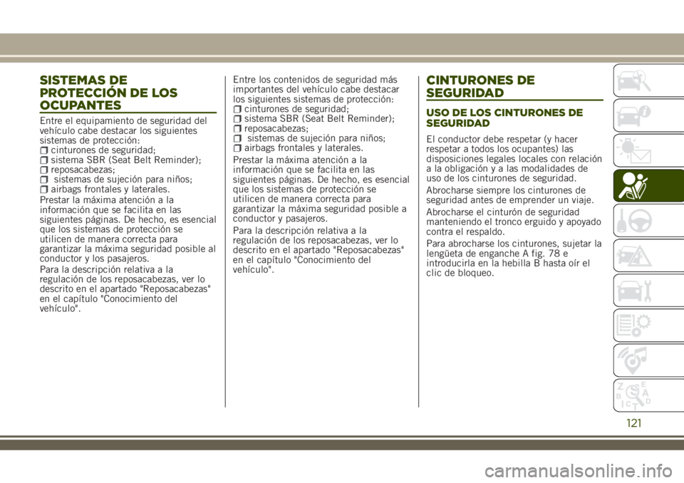 JEEP RENEGADE 2018  Manual de Empleo y Cuidado (in Spanish) SISTEMAS DE
PROTECCIÓN DE LOS
OCUPANTES
Entre el equipamiento de seguridad del
vehículo cabe destacar los siguientes
sistemas de protección:
cinturones de seguridad;sistema SBR (Seat Belt Reminder)