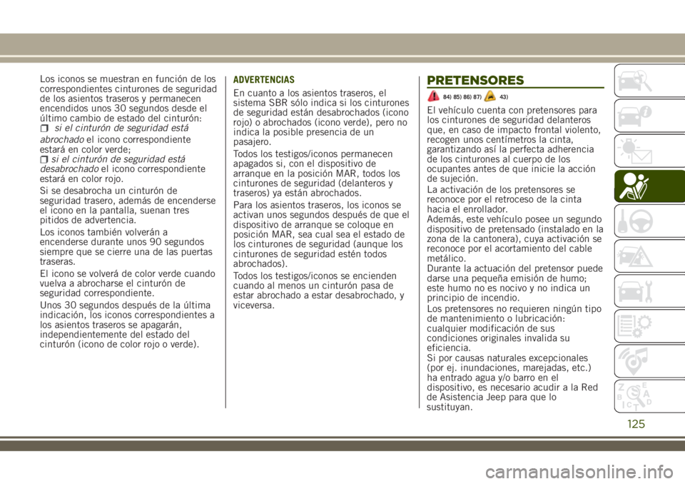 JEEP RENEGADE 2018  Manual de Empleo y Cuidado (in Spanish) abrochadoel icono correspondiente
estará en color verde;
si el cinturón de seguridad está
desabrochadoel icono correspondiente
estará en color rojo.
Si se desabrocha un cinturón de
seguridad tras