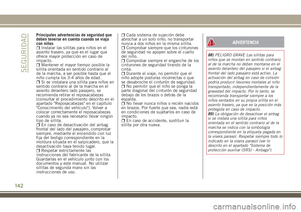 JEEP RENEGADE 2018  Manual de Empleo y Cuidado (in Spanish) Principales advertencias de seguridad que
deben tenerse en cuenta cuando se viaja
con niños
Instalar las sillitas para niños en el
asiento trasero, ya que es el lugar que
ofrece mayor protección en