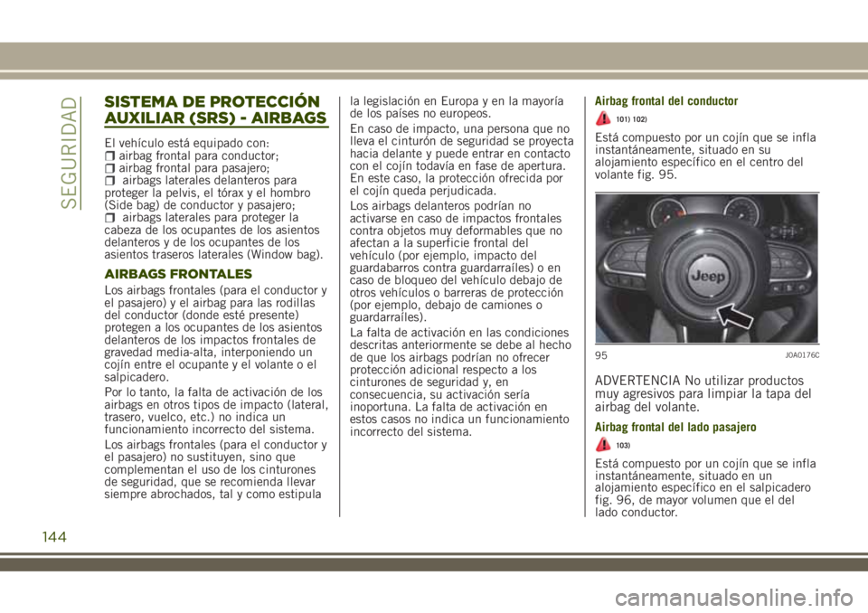 JEEP RENEGADE 2018 Manual de Empleo y Cuidado (in Spanish) SISTEMA DE PROTECCIÓN
AUXILIAR (SRS) - AIRBAGS
El vehículo está equipado con:airbag frontal para conductor;airbag frontal para pasajero;airbags laterales delanteros para
proteger la pelvis, el tór JEEP RENEGADE 2018 Manual de Empleo y Cuidado (in Spanish) SISTEMA DE PROTECCIÓN
AUXILIAR (SRS) - AIRBAGS
El vehículo está equipado con:airbag frontal para conductor;airbag frontal para pasajero;airbags laterales delanteros para
proteger la pelvis, el tór