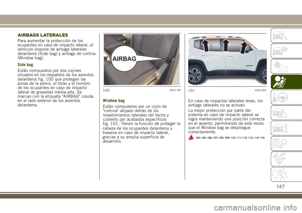 JEEP RENEGADE 2018 Manual de Empleo y Cuidado (in Spanish) AIRBAGS LATERALES
Para aumentar la protección de los
ocupantes en caso de impacto lateral, el
vehículo dispone de airbags laterales
delanteros (Side bag) y airbags de cortina
(Window bag).
Side bag
JEEP RENEGADE 2018 Manual de Empleo y Cuidado (in Spanish) AIRBAGS LATERALES
Para aumentar la protección de los
ocupantes en caso de impacto lateral, el
vehículo dispone de airbags laterales
delanteros (Side bag) y airbags de cortina
(Window bag).
Side bag