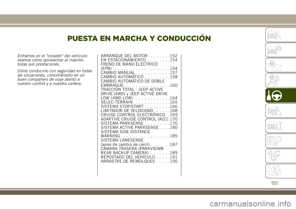 JEEP RENEGADE 2018  Manual de Empleo y Cuidado (in Spanish) PUESTA EN MARCHA Y CONDUCCIÓN
Entramos en el "corazón" del vehículo:
veamos cómo aprovechar al máximo
todas sus prestaciones.
Cómo conducirlo con seguridad en todas
las situaciones, conv