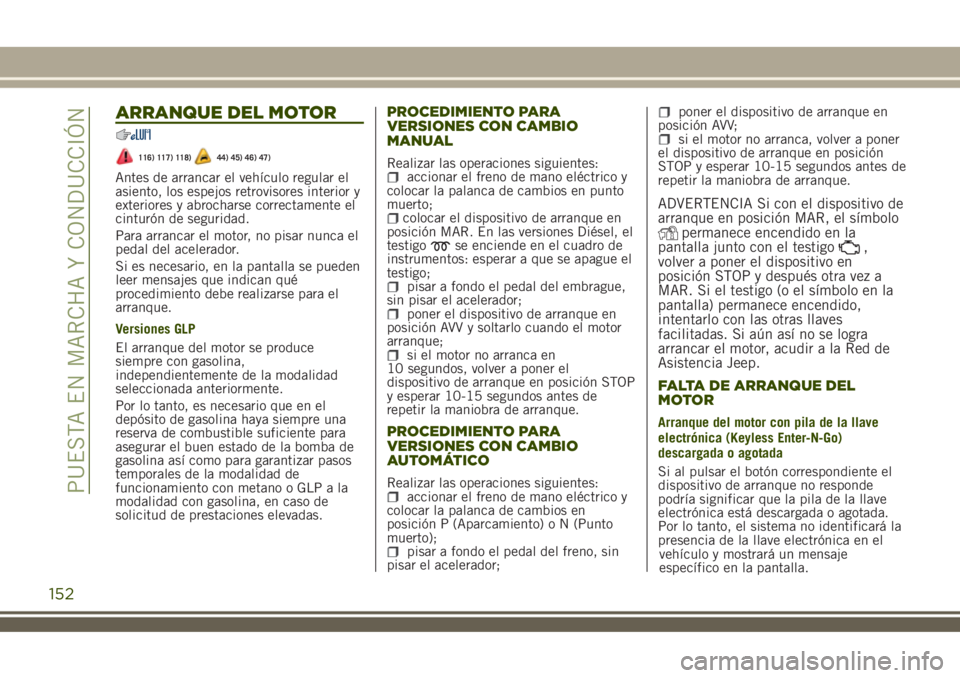JEEP RENEGADE 2018  Manual de Empleo y Cuidado (in Spanish) ARRANQUE DEL MOTOR
116) 117) 118)44) 45) 46) 47)
Antes de arrancar el vehículo regular el
asiento, los espejos retrovisores interior y
exteriores y abrocharse correctamente el
cinturón de seguridad.