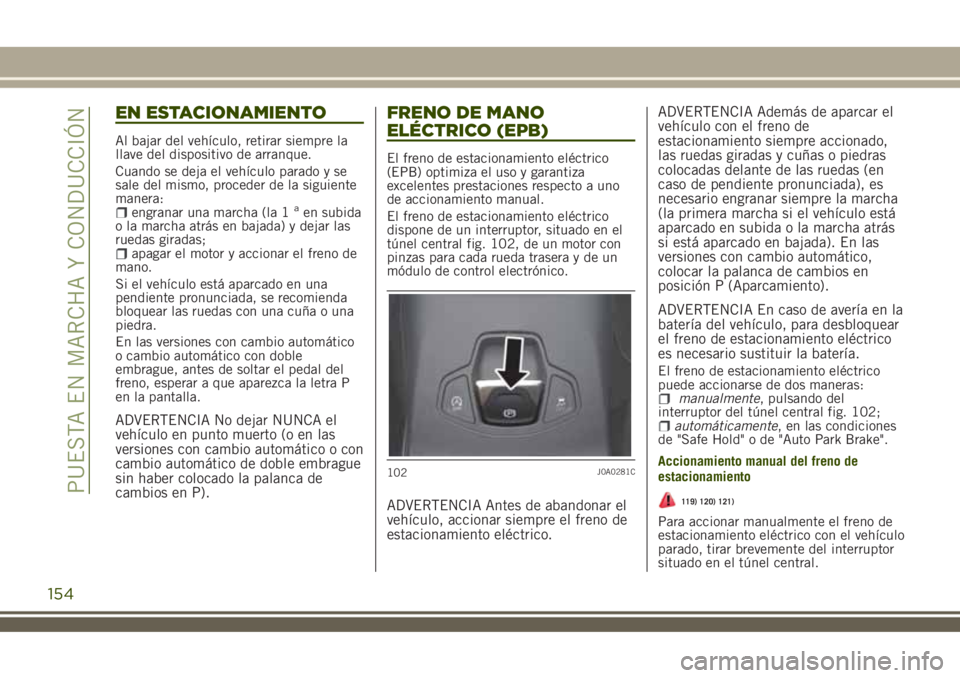 JEEP RENEGADE 2018  Manual de Empleo y Cuidado (in Spanish) EN ESTACIONAMIENTO
Al bajar del vehículo, retirar siempre la
llave del dispositivo de arranque.
Cuando se deja el vehículo parado y se
sale del mismo, proceder de la siguiente
manera:
engranar una m