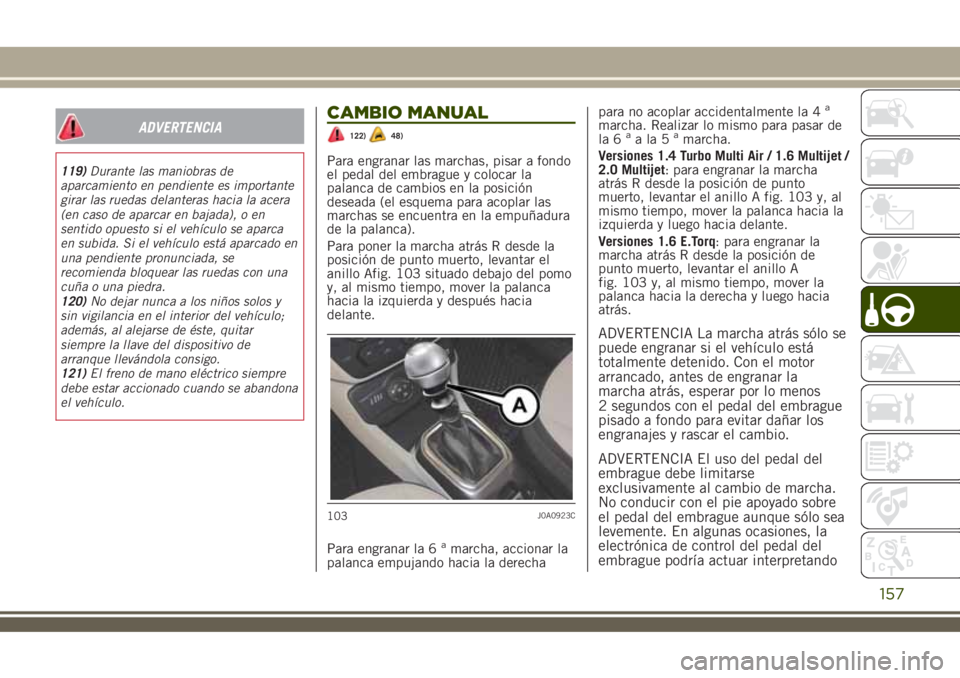 JEEP RENEGADE 2018  Manual de Empleo y Cuidado (in Spanish) ADVERTENCIA
119)Durante las maniobras de
aparcamiento en pendiente es importante
girar las ruedas delanteras hacia la acera
(en caso de aparcar en bajada), o en
sentido opuesto si el vehículo se apar