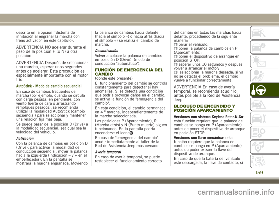 JEEP RENEGADE 2018  Manual de Empleo y Cuidado (in Spanish) descrito en la opción “Sistema de
inhibición al engranar la marcha con
freno activado” en este capítulo).
ADVERTENCIA NO acelerar durante el
paso de la posición P (o N) a otra
posición.
ADVER