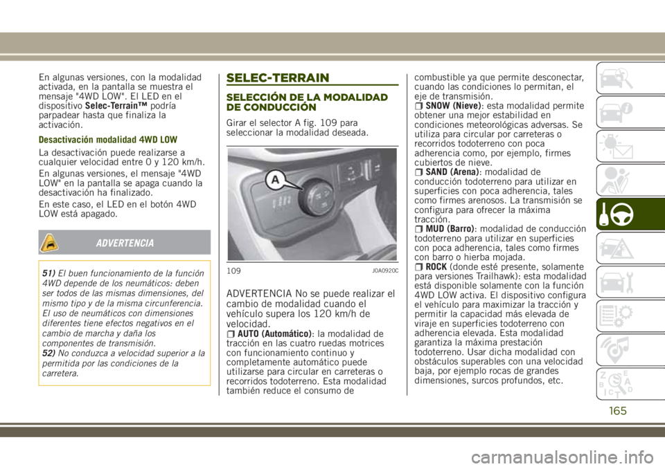 JEEP RENEGADE 2018  Manual de Empleo y Cuidado (in Spanish) En algunas versiones, con la modalidad
activada, en la pantalla se muestra el
mensaje "4WD LOW". El LED en el
dispositivoSelec-Terrain™podría
parpadear hasta que finaliza la
activación.
De