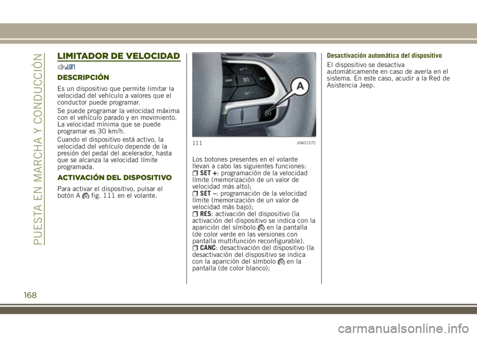 JEEP RENEGADE 2018  Manual de Empleo y Cuidado (in Spanish) LIMITADOR DE VELOCIDAD
DESCRIPCIÓN
Es un dispositivo que permite limitar la
velocidad del vehículo a valores que el
conductor puede programar.
Se puede programar la velocidad máxima
con el vehícul