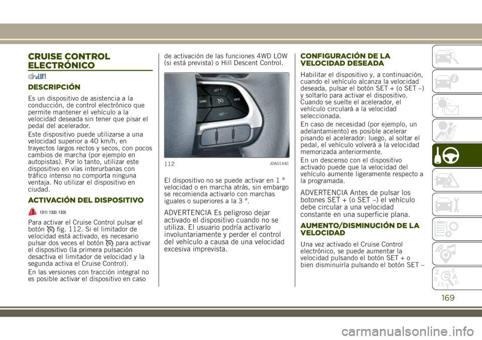 JEEP RENEGADE 2018  Manual de Empleo y Cuidado (in Spanish) CRUISE CONTROL
ELECTRÓNICO
DESCRIPCIÓN
Es un dispositivo de asistencia a la
conducción, de control electrónico que
permite mantener el vehículo a la
velocidad deseada sin tener que pisar el
pedal