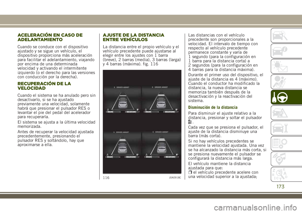 JEEP RENEGADE 2018  Manual de Empleo y Cuidado (in Spanish) ACELERACIÓN EN CASO DE
ADELANTAMIENTO
Cuando se conduce con el dispositivo
ajustado y se sigue un vehículo, el
dispositivo proporciona más aceleración
para facilitar el adelantamiento, viajando
po