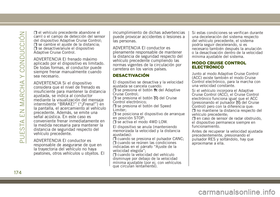 JEEP RENEGADE 2018  Manual de Empleo y Cuidado (in Spanish) el vehículo precedente abandone el
carril o el campo de detección del sensor
del dispositivo Adaptive Cruise Control;
se cambie el ajuste de la distancia;se desactive/anule el dispositivo
Adaptive C