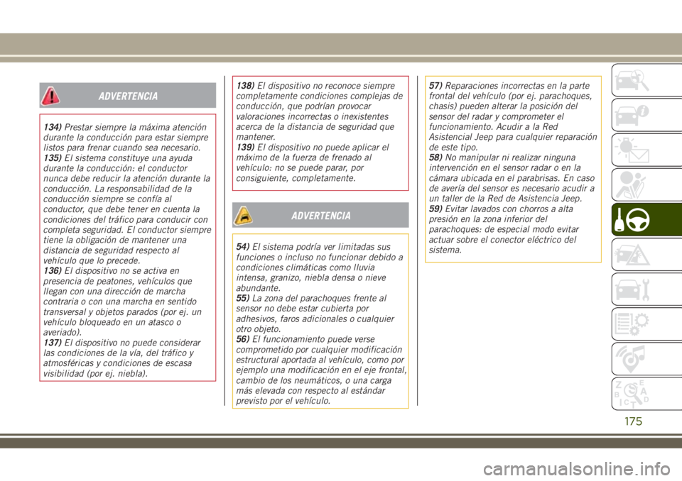 JEEP RENEGADE 2018  Manual de Empleo y Cuidado (in Spanish) ADVERTENCIA
134)Prestar siempre la máxima atención
durante la conducción para estar siempre
listos para frenar cuando sea necesario.
135)El sistema constituye una ayuda
durante la conducción: el c