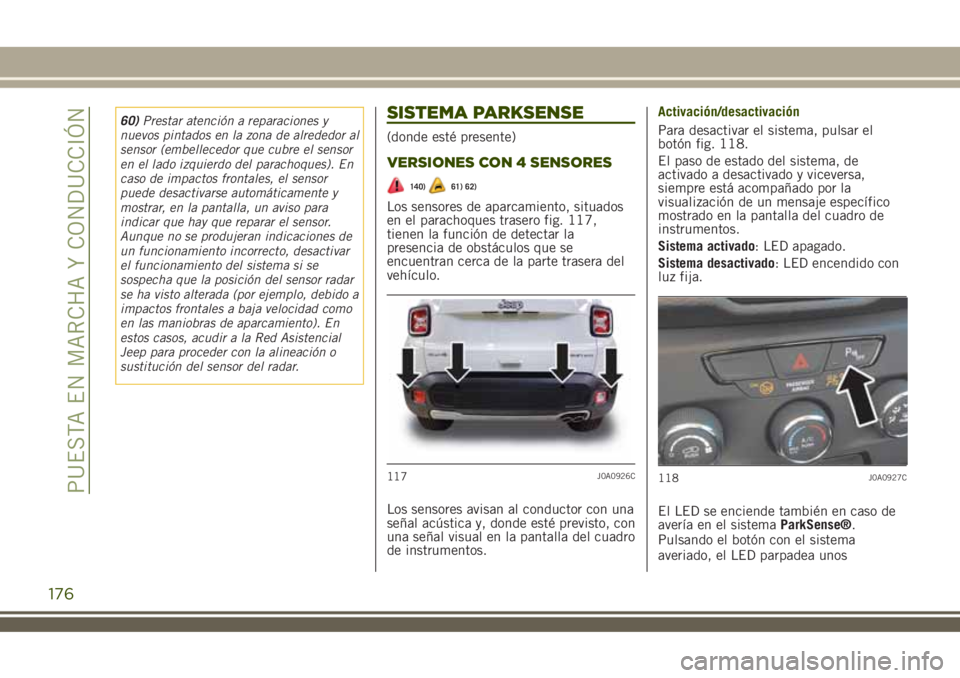 JEEP RENEGADE 2018  Manual de Empleo y Cuidado (in Spanish) 60)Prestar atención a reparaciones y
nuevos pintados en la zona de alrededor al
sensor (embellecedor que cubre el sensor
en el lado izquierdo del parachoques). En
caso de impactos frontales, el senso
