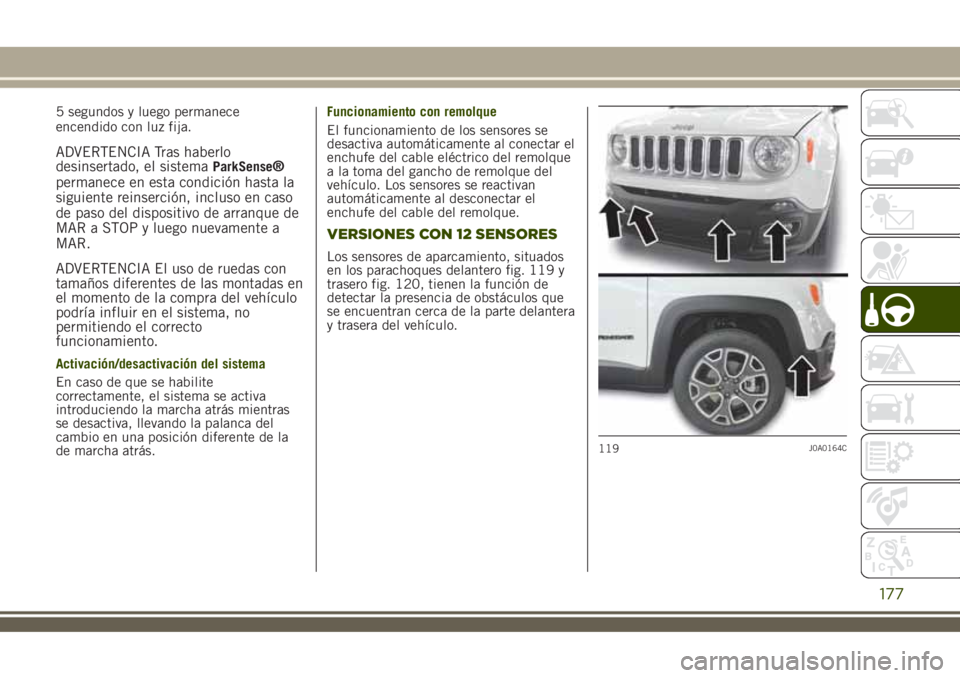 JEEP RENEGADE 2018  Manual de Empleo y Cuidado (in Spanish) 5 segundos y luego permanece
encendido con luz fija.
ADVERTENCIA Tras haberlo
desinsertado, el sistemaParkSense®
permanece en esta condición hasta la
siguiente reinserción, incluso en caso
de paso 