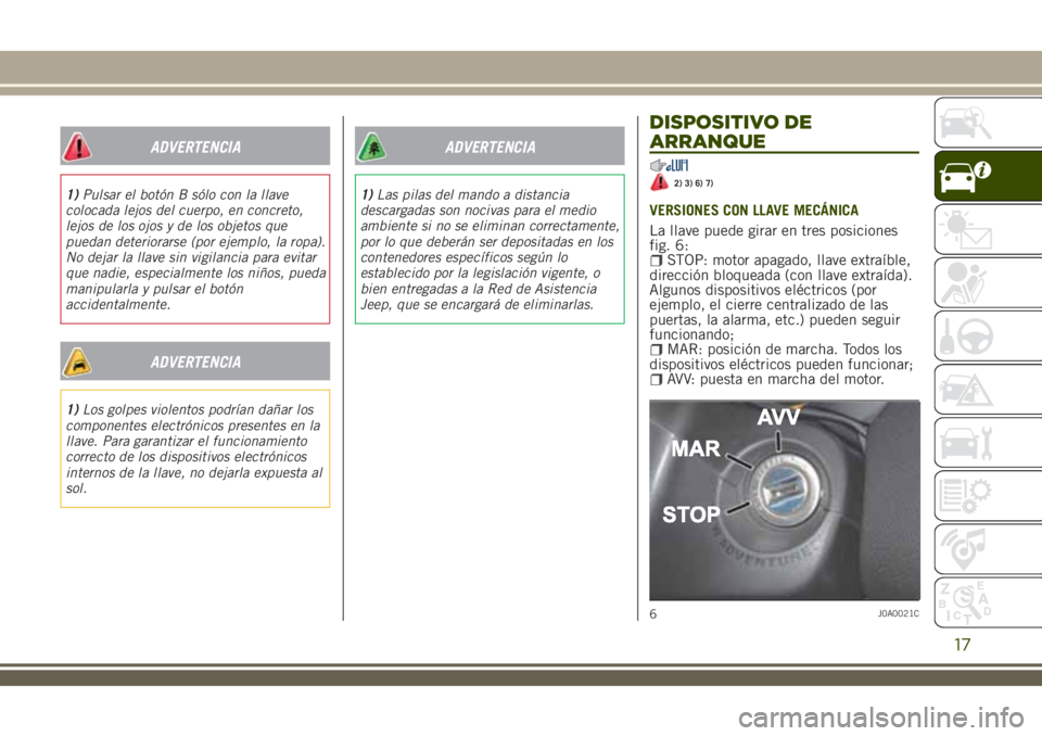 JEEP RENEGADE 2018 Manual de Empleo y Cuidado (in Spanish) ADVERTENCIA
1)Pulsar el botón B sólo con la llave
colocada lejos del cuerpo, en concreto,
lejos de los ojos y de los objetos que
puedan deteriorarse (por ejemplo, la ropa).
No dejar la llave sin vig JEEP RENEGADE 2018 Manual de Empleo y Cuidado (in Spanish) ADVERTENCIA
1)Pulsar el botón B sólo con la llave
colocada lejos del cuerpo, en concreto,
lejos de los ojos y de los objetos que
puedan deteriorarse (por ejemplo, la ropa).
No dejar la llave sin vig