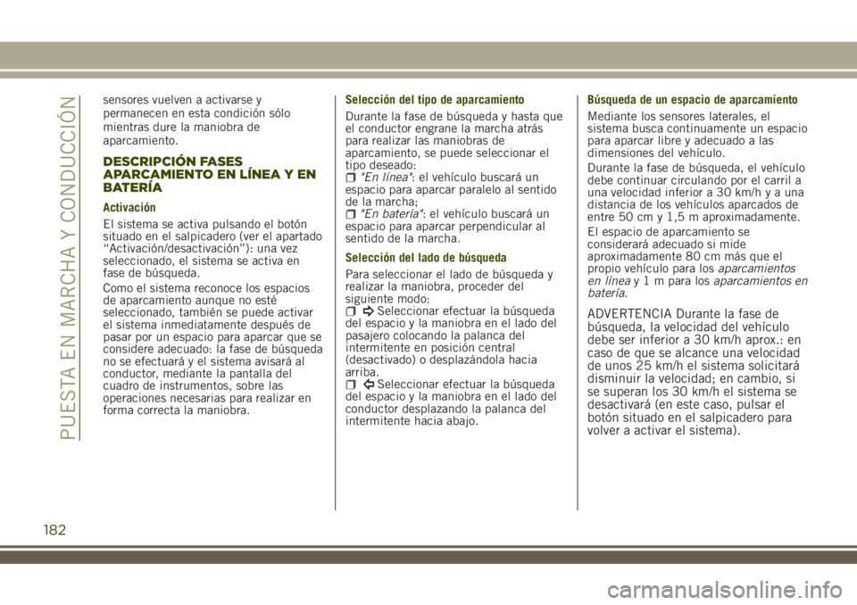 JEEP RENEGADE 2018  Manual de Empleo y Cuidado (in Spanish) sensores vuelven a activarse y
permanecen en esta condición sólo
mientras dure la maniobra de
aparcamiento.
DESCRIPCIÓN FASES
APARCAMIENTO EN LÍNEA Y EN
BATERÍA
Activación
El sistema se activa p