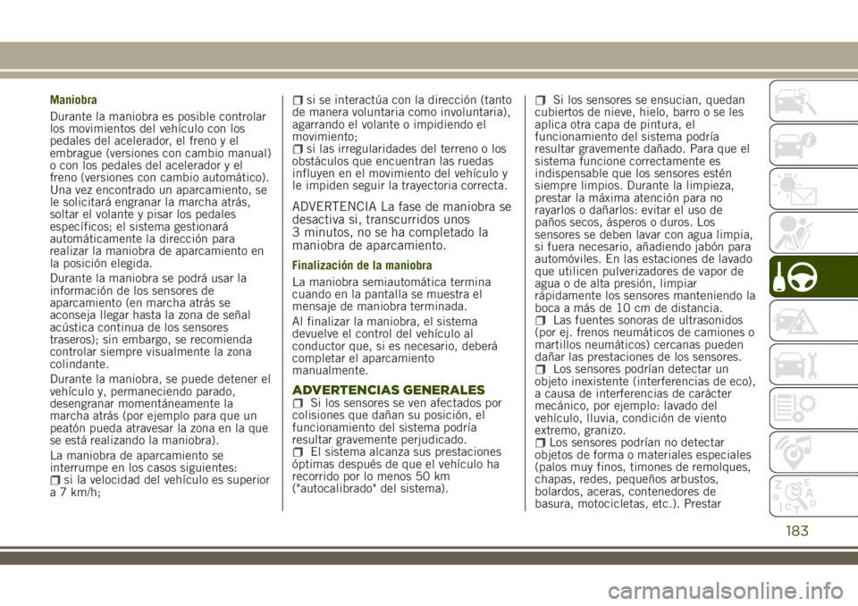JEEP RENEGADE 2018  Manual de Empleo y Cuidado (in Spanish) Maniobra
Durante la maniobra es posible controlar
los movimientos del vehículo con los
pedales del acelerador, el freno y el
embrague (versiones con cambio manual)
o con los pedales del acelerador y 