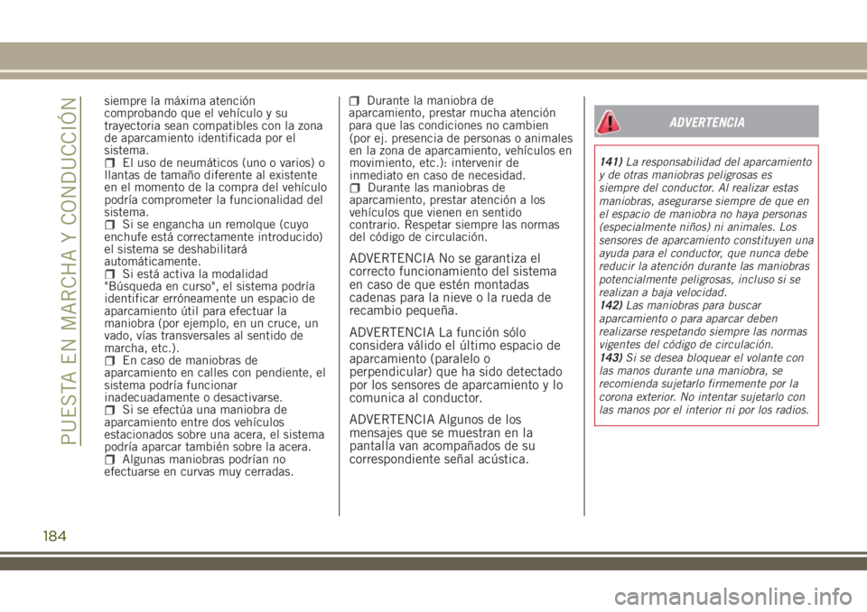 JEEP RENEGADE 2018  Manual de Empleo y Cuidado (in Spanish) siempre la máxima atención
comprobando que el vehículo y su
trayectoria sean compatibles con la zona
de aparcamiento identificada por el
sistema.
El uso de neumáticos (uno o varios) o
llantas de t