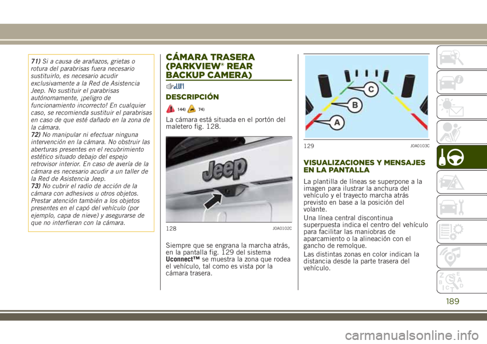 JEEP RENEGADE 2018  Manual de Empleo y Cuidado (in Spanish) 71)Si a causa de arañazos, grietas o
rotura del parabrisas fuera necesario
sustituirlo, es necesario acudir
exclusivamente a la Red de Asistencia
Jeep. No sustituir el parabrisas
autónomamente, ¡pe