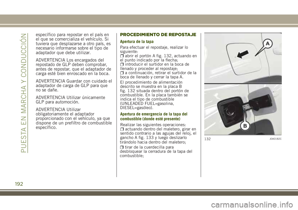 JEEP RENEGADE 2018  Manual de Empleo y Cuidado (in Spanish) específico para repostar en el país en
el que se comercializa el vehículo. Si
tuviera que desplazarse a otro país, es
necesario informarse sobre el tipo de
adaptador que debe utilizar.
ADVERTENCIA