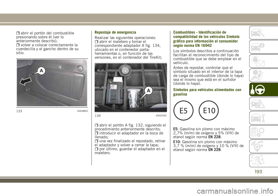 JEEP RENEGADE 2018  Manual de Empleo y Cuidado (in Spanish) abrir el portón del combustible
presionando sobre él (ver lo
anteriormente descrito);
volver a colocar correctamente la
cuerdecilla y el gancho dentro de su
sitio.Repostaje de emergencia
Realizar la