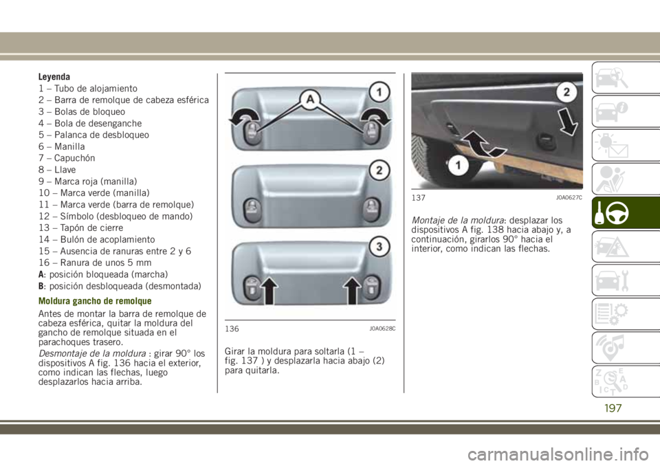 JEEP RENEGADE 2018  Manual de Empleo y Cuidado (in Spanish) Leyenda
1 – Tubo de alojamiento
2 – Barra de remolque de cabeza esférica
3 – Bolas de bloqueo
4 – Bola de desenganche
5 – Palanca de desbloqueo
6 – Manilla
7 – Capuchón
8 – Llave
9 