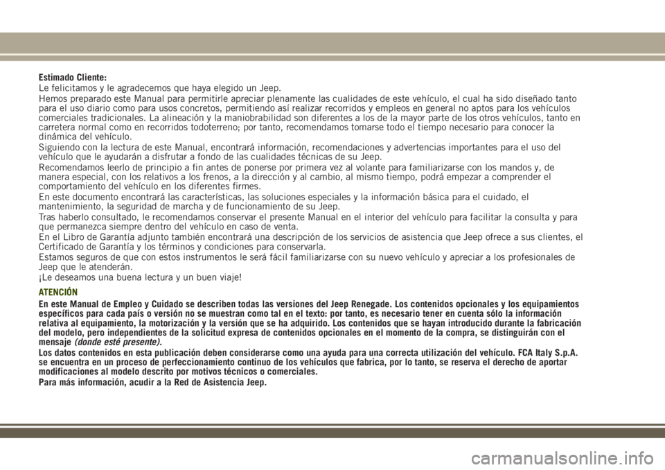JEEP RENEGADE 2018 Manual de Empleo y Cuidado (in Spanish) Estimado Cliente:
Le felicitamos y le agradecemos que haya elegido un Jeep.
Hemos preparado este Manual para permitirle apreciar plenamente las cualidades de este vehículo, el cual ha sido diseñado JEEP RENEGADE 2018 Manual de Empleo y Cuidado (in Spanish) Estimado Cliente:
Le felicitamos y le agradecemos que haya elegido un Jeep.
Hemos preparado este Manual para permitirle apreciar plenamente las cualidades de este vehículo, el cual ha sido diseñado
